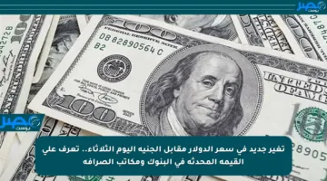 تغير جديد في سعر الدولار مقابل الجنيه اليوم الثلاثاء.. تعرف على القيمة المحدثة في البنوك ومكاتب الصرافة